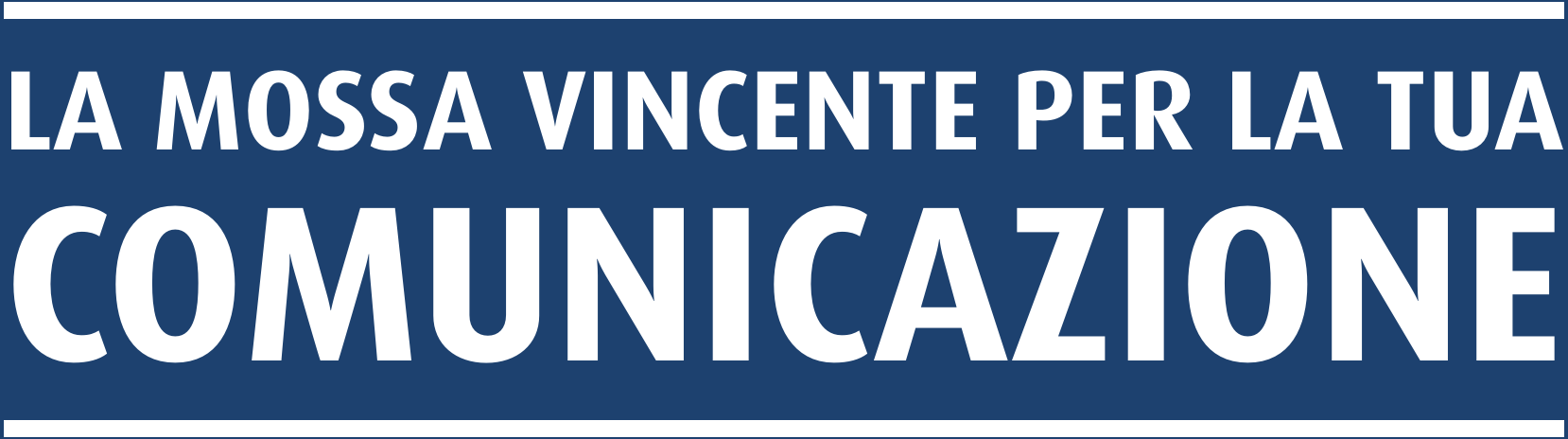 LA MOSSA VINCENTE PER LA TUA COMUNICAZIONE